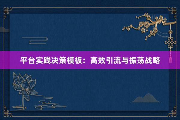 平台实践决策模板：高效引流与振荡战略