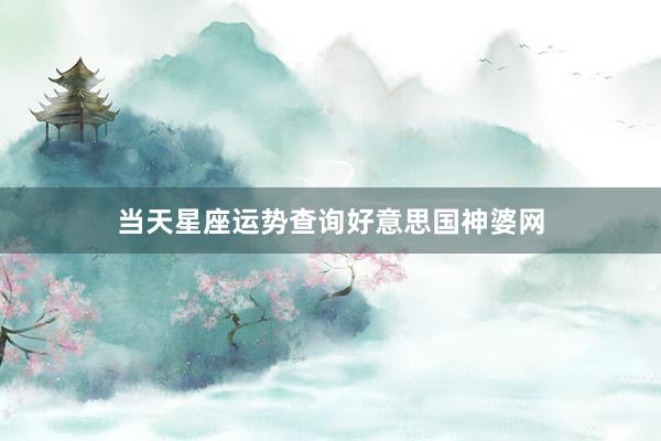 当天星座运势查询好意思国神婆网