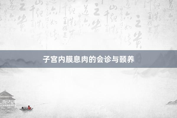 子宫内膜息肉的会诊与颐养