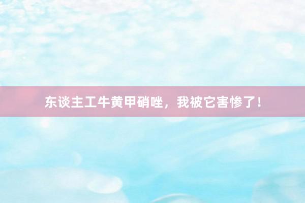 东谈主工牛黄甲硝唑，我被它害惨了！
