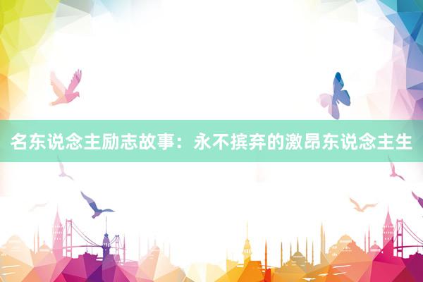 名东说念主励志故事：永不摈弃的激昂东说念主生