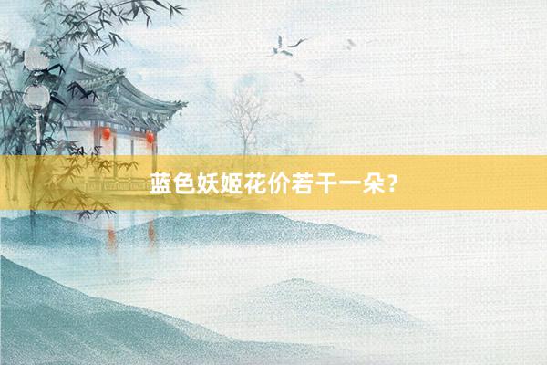 蓝色妖姬花价若干一朵？