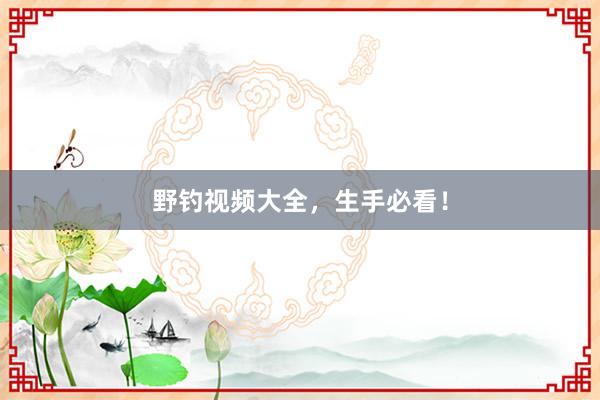 野钓视频大全，生手必看！